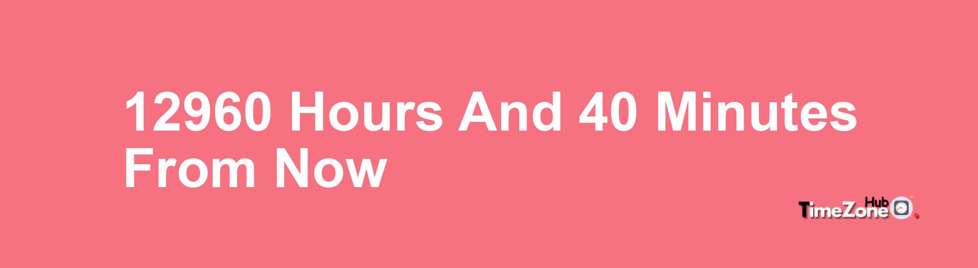 12960 Hours and 40 Minutes From Now